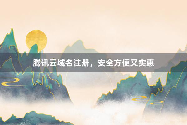 腾讯云域名注册，安全方便又实惠
