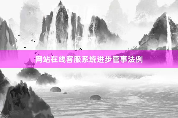 网站在线客服系统进步管事法例