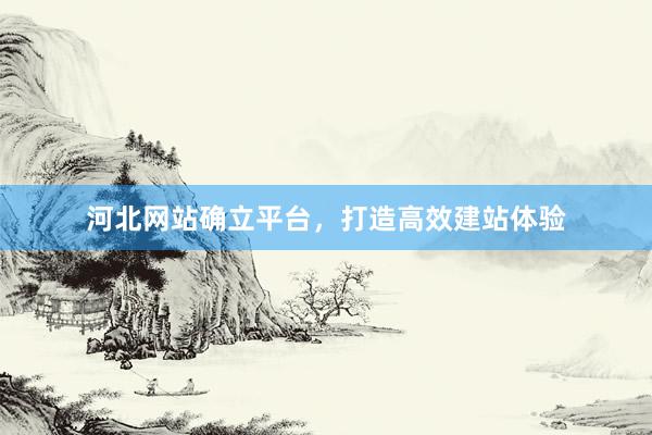 河北网站确立平台，打造高效建站体验