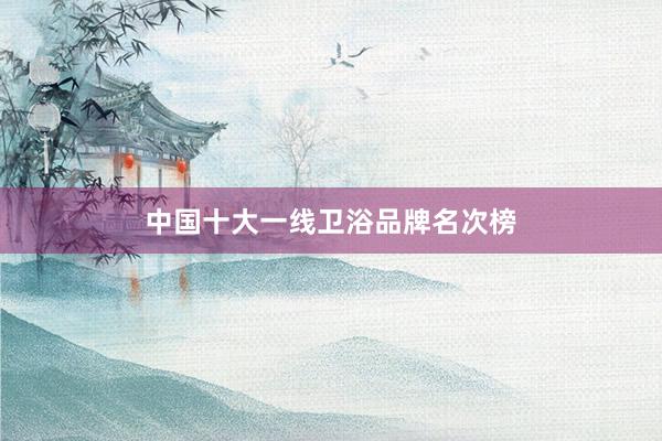 中国十大一线卫浴品牌名次榜