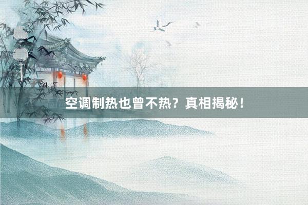 空调制热也曾不热？真相揭秘！