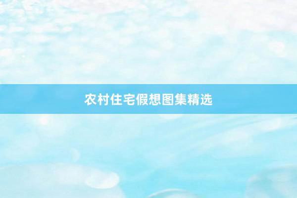 农村住宅假想图集精选