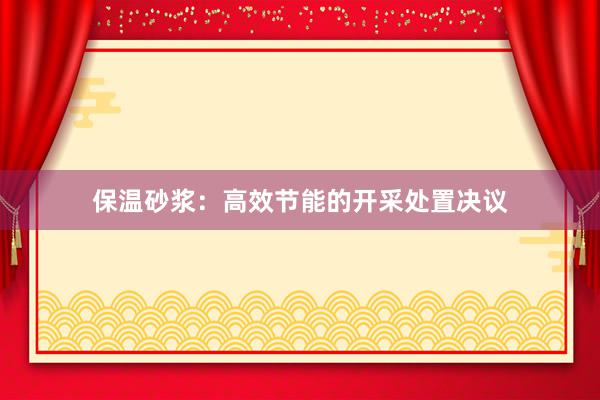 保温砂浆：高效节能的开采处置决议