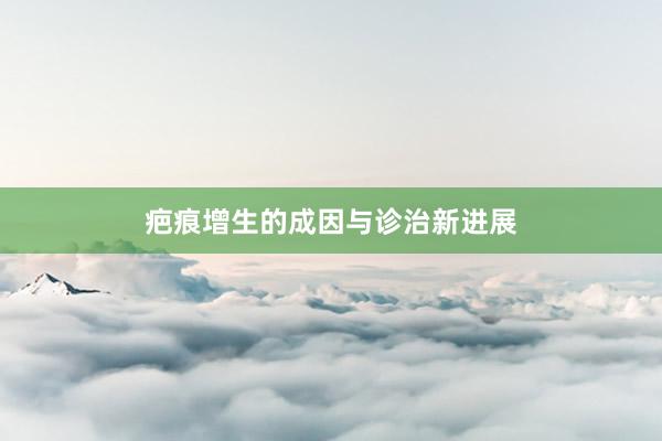 疤痕增生的成因与诊治新进展
