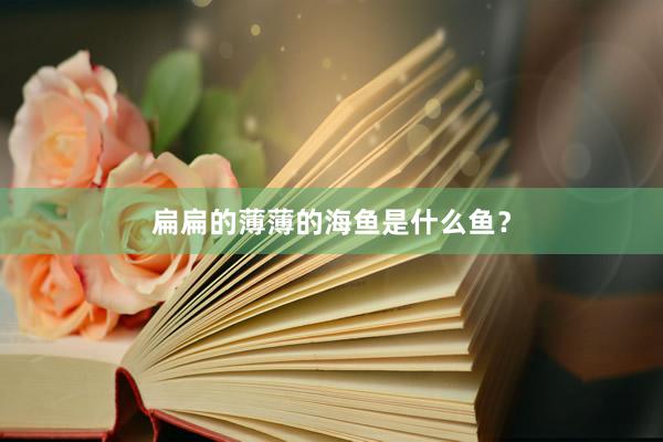 扁扁的薄薄的海鱼是什么鱼？