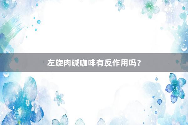 左旋肉碱咖啡有反作用吗？